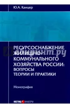 Ресурсоснабжение жилищно-коммунального хозяйства России. Вопросы теории и практики. Монография