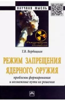 Режим запрещения ядерного оружия. Проблемы формирования и возможные пути их решения. Монография