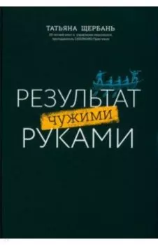 Результат чужими руками. Путеводитель для руководителей