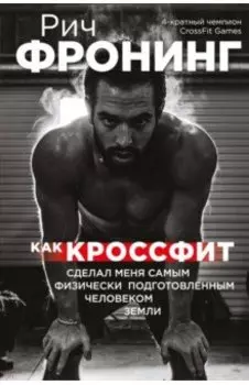 Рич Фронинг. Как кроссфит сделал меня самым физически подготовленным человеком Земли