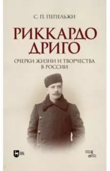 Риккардо Дриго. Очерки жизни и творчестве в России. Монография