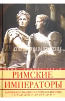 Римские императоры. Галерея всех правителей Римской империи с 31 года до н. э. до 476 года н. э.