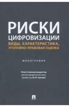 Риски цифровизации. Виды, характеристика, уголовно-правовая оценка. Монография