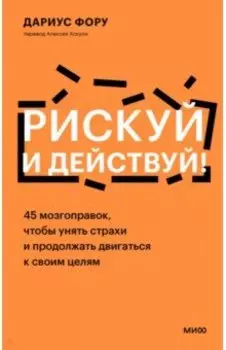 Рискуй и действуй! 45 мозгоправок, чтобы унять страхи и продолжать двигаться к своим целям
