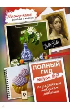 Рисуем всё! Полный гид. Различные техники рисования и живописи
