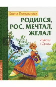 Родился, рос, мечтал, желал. Басни, стихи