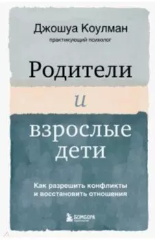 Родители и взрослые дети. Как разрешить конфликты и восстановить отношения