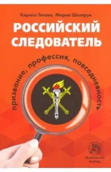 Российский следователь. Призвание, профессия, повседневность. Монография