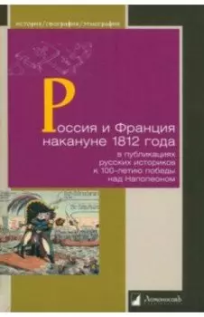 Россия и Франция накануне 1812 г. в публикациях русских историков к 100-летию победы над Наполеоном