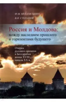 Россия и Молдова. Между наследием прошлого и горизонтами будущего. Очерки русского времени