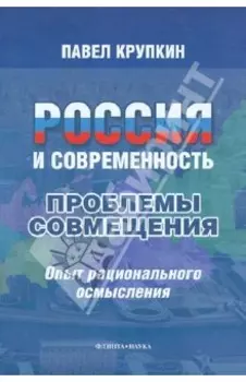 Россия и современность. Проблемы совмещения. Опыт рационального осмысления. Монография