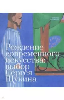 Рождение современного искусства. Выбор Сергея Щукина