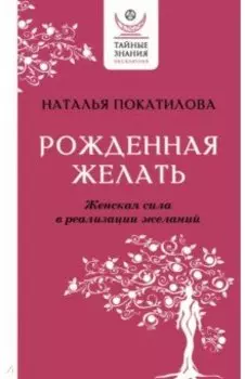 Рожденная желать. Женская сила в реализации желаний