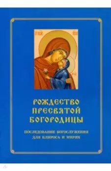 Рождество Пресвятой Богородицы. Последование Богослужения для клироса и мирян