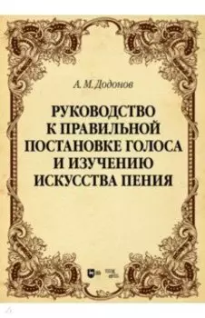 Руководство к правильной постановке голоса и изучению искусства пения. Учебное пособие