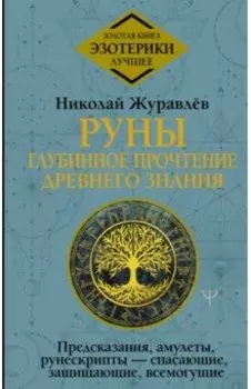 Руны. Глубинное прочтение Древнего Знания.Предсказания, амулеты, рунескрипты — спасающие, защищающие