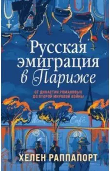 Русская эмиграция в Париже. От династии Романовых до Второй мировой войны