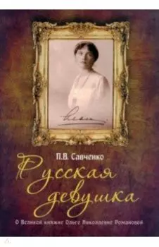 Русская девушка. О великой княжне Ольге Николаевне Романовой