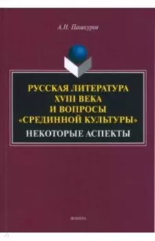 Русская литература XVIII века и вопросы "срединной культуры". Некоторые аспекты. Монография