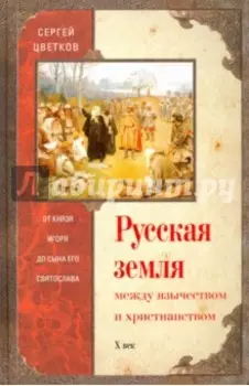 Русская земля. Между язычеством и христианством. От князя Игоря до сына его Святослава