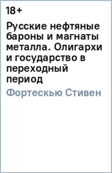 Русские нефтяные бароны и магнаты металла. Олигархи и государство в переходный период
