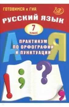 Русский язык. 7 класс. Практикум по орфографии и пунктуации. Готовимся к ГИА. Учебное пособие