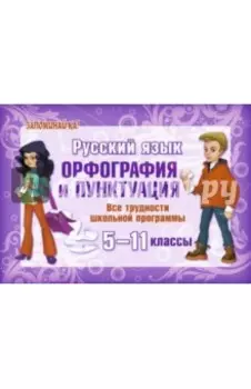 Русский язык. 5-11 классы. Орфография и пунктуация. Все трудности школьной программы