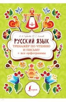 Русский язык. Тренажер по чтению и письму + все орфограммы