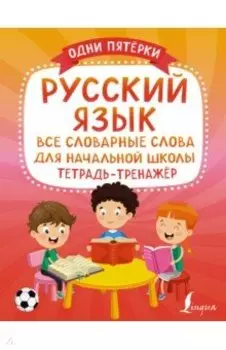 Русский язык. Все словарные слова для начальной школы. Тетрадь-тренажёр