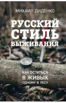Русский стиль выживания. Как остаться в живых одному в лесу