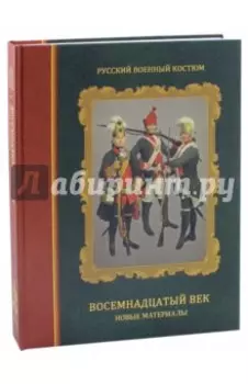 Русский военный костюм. Восемнадцатый век. Новые материалы. Справочник
