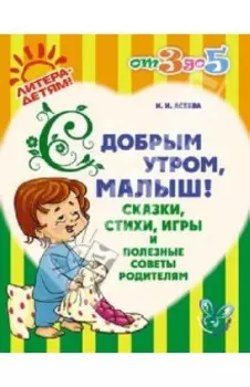 С добрым утром, малыш! Сказки, стихи, игры и полезные советы родителям
