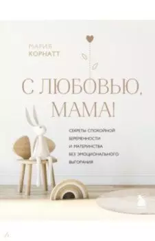 С любовью, мама! Секреты спокойной беременности и материнства без эмоционального выгорания