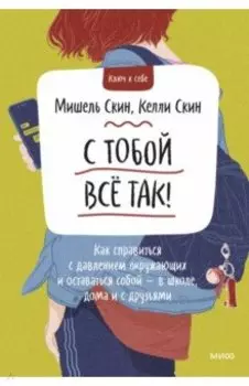 С тобой все так! Как справиться с давлением окружающих и оставаться собой - в школе, дома