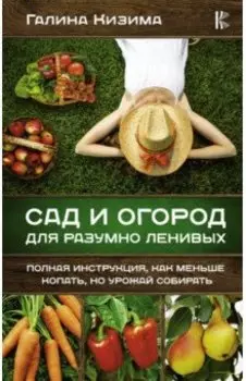 Сад и огород для разумно ленивых. Полная инструкция, как меньше копать, но урожай собирать
