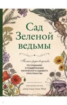 Сад Зеленой ведьмы. Полное руководство по созданию и поддержанию садового магического пространства