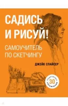 Садись и рисуй! Самоучитель по скетчингу