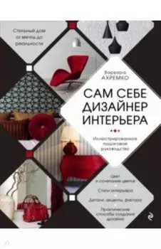 Сам себе дизайнер интерьера. Иллюстрированное пошаговое руководство
