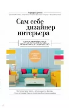 Сам себе дизайнер интерьера. Иллюстрированное пошаговое руководство