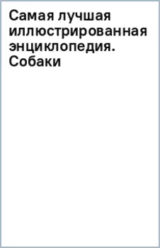Самая лучшая иллюстрированная энциклопедия. Собаки
