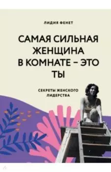 Самая сильная женщина в комнате — это ты. Секреты женского лидерства