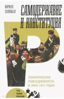 Самодержавие и конституция. Политическая повседневность в 1906-1917 годах