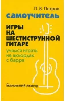 Самоучитель игры на шестиструнной гитаре. Учимся играть на аккордах с барре. Безнотный метод