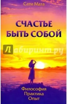 Счастье быть собой. Философия. Практика. Опыт