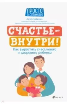 Счастье - внутри! Как вырастить счастливого и здорового ребенка