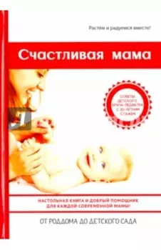 Счастливая мама. Настольная книга и добрый помощник для каждой современной мамы