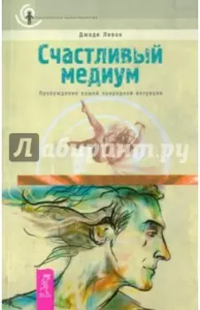 Счастливый медиум. Пробуждение вашей природной интуиции