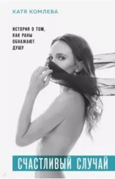 Счастливый случай. История о том, как раны обнажают душу