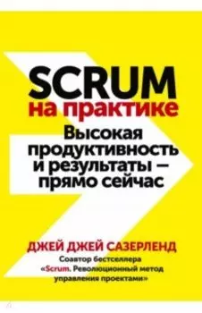 Scrum на практике. Высокая продуктивность и результаты — прямо сейчас