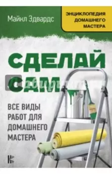 Сделай сам. Все виды работ для домашнего мастера